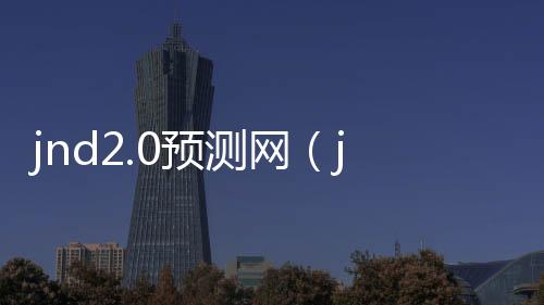 jnd2.0预测网(jnd在线预测) jnd2.0预测网(jnd在线预测)