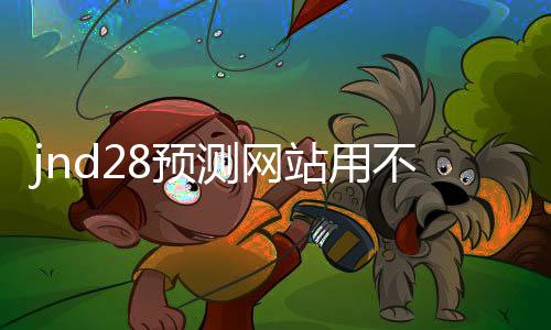 jnd28预测网站用不用的(28jnd预测pc) jnd28预测网站用不用的(28jnd预测pc)