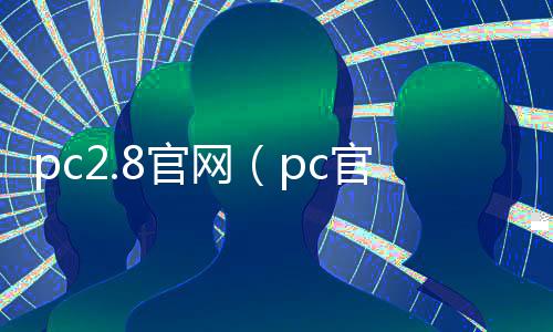 pc2.8官网(pc官方网站) pc2.8官网(pc官方网站)